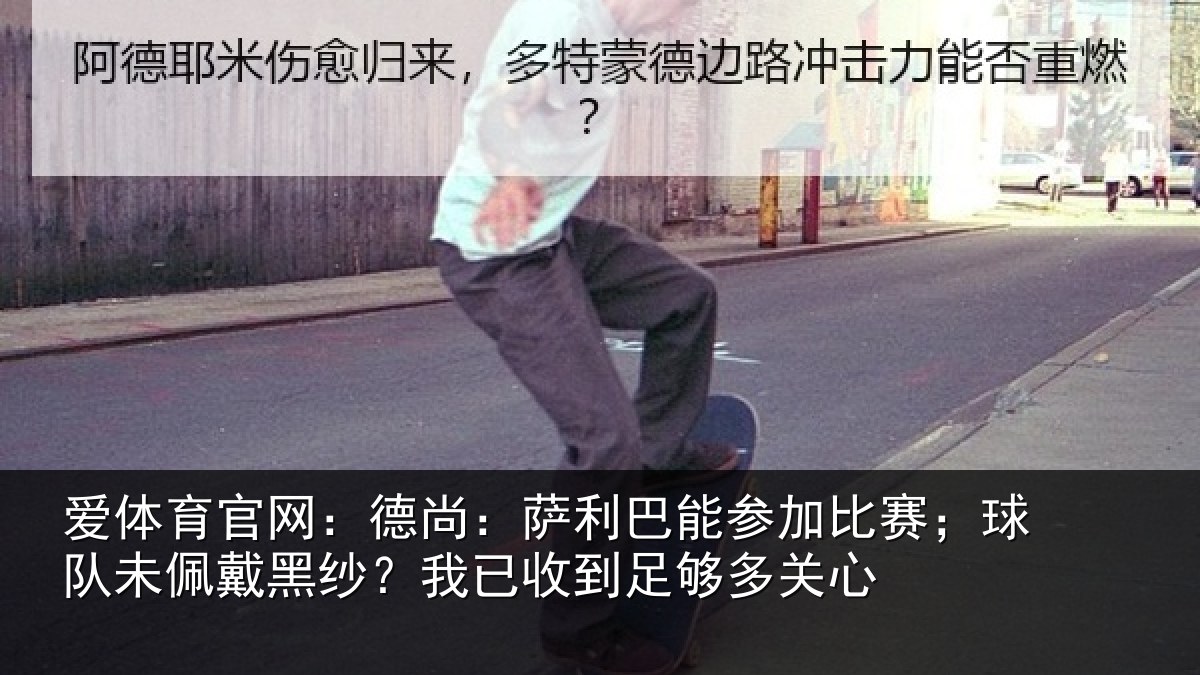 爱体育官网：德尚：萨利巴能参加比赛；球队未佩戴黑纱？我已收到足够多关心