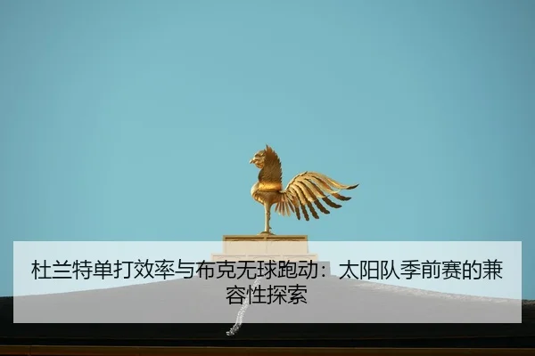 杜兰特单打效率与布克无球跑动：太阳队季前赛的兼容性探索