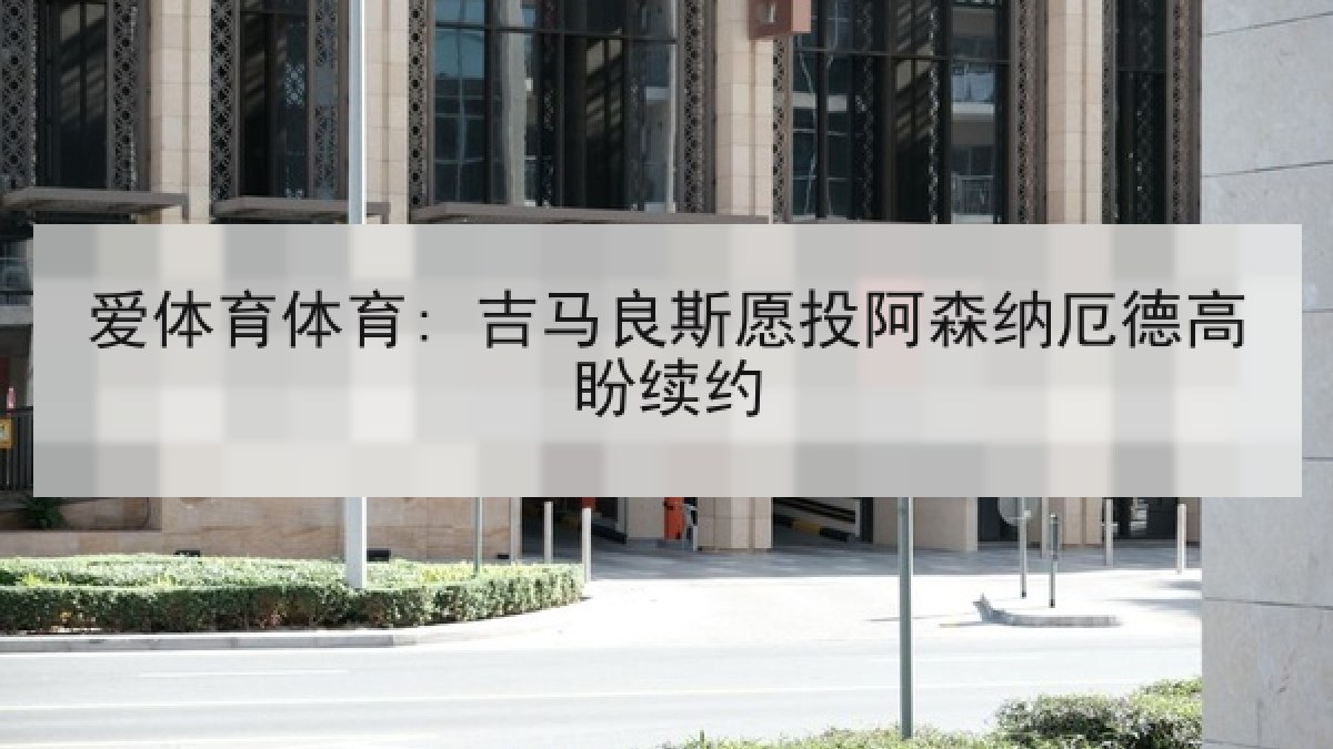 爱体育体育: 吉马良斯愿投阿森纳厄德高盼续约