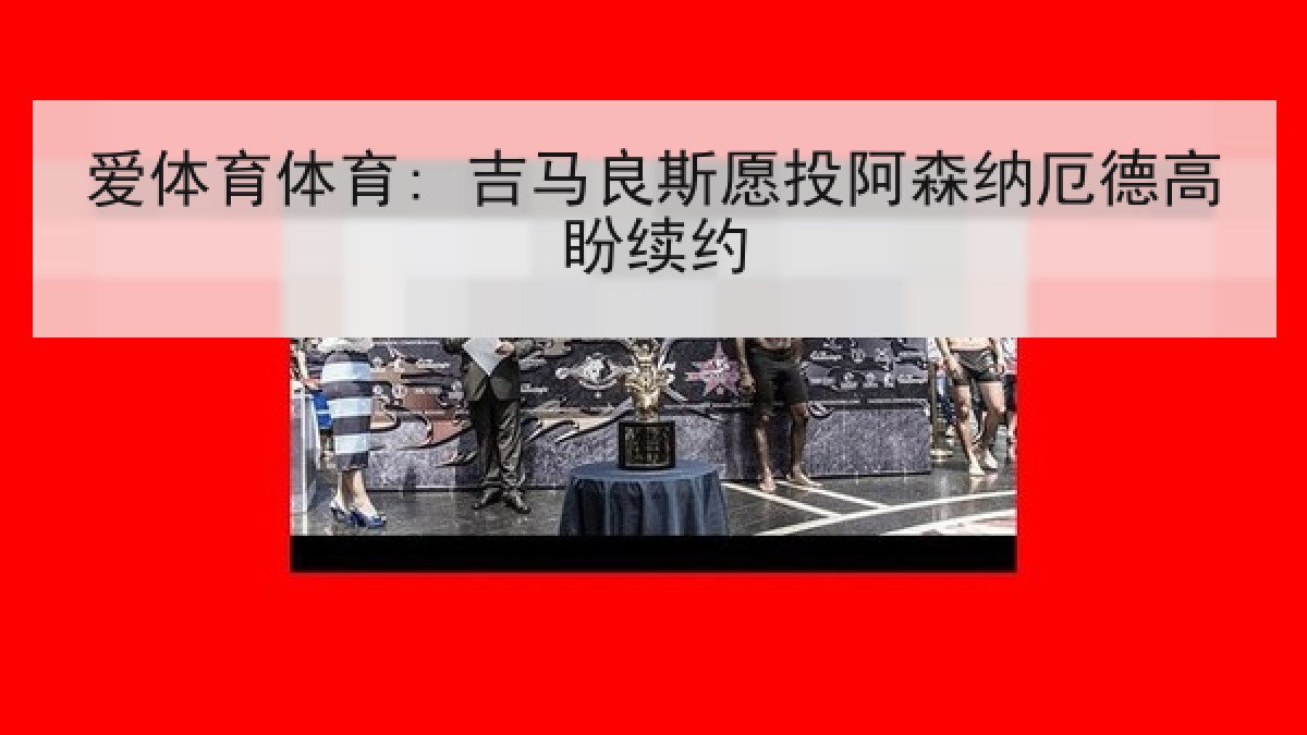 爱体育体育: 吉马良斯愿投阿森纳厄德高盼续约