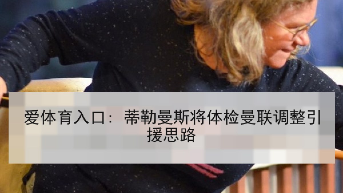 爱体育入口: 蒂勒曼斯将体检曼联调整引援思路