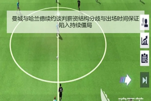 曼城与哈兰德续约谈判薪资结构分歧与出场时间保证陷入持续僵局