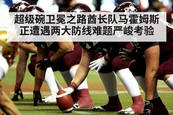 超级碗卫冕之路酋长队马霍姆斯正遭遇两大防线难题严峻考验