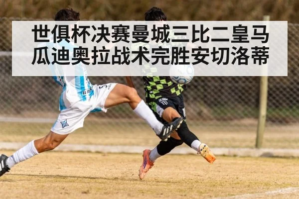 世俱杯决赛曼城三比二皇马 瓜迪奥拉战术完胜安切洛蒂