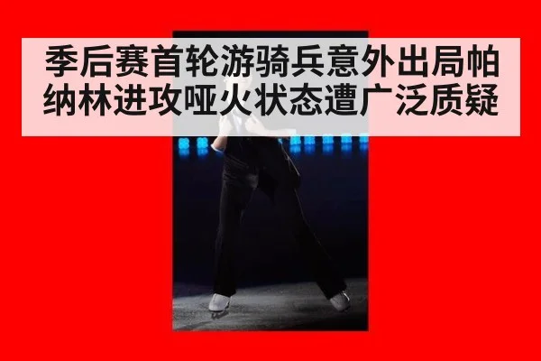 季后赛首轮游骑兵意外出局帕纳林进攻哑火状态遭广泛质疑